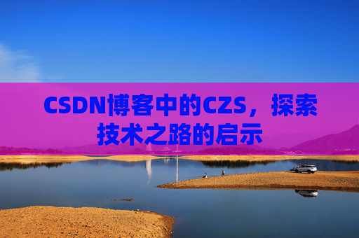 CSDN博客中的CZS，探索技术之路的启示
